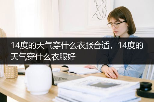 14度的天气穿什么衣服合适，14度的天气穿什么衣服好